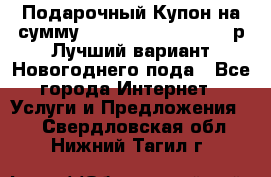 Подарочный Купон на сумму 500, 800, 1000, 1200 р Лучший вариант Новогоднего пода - Все города Интернет » Услуги и Предложения   . Свердловская обл.,Нижний Тагил г.